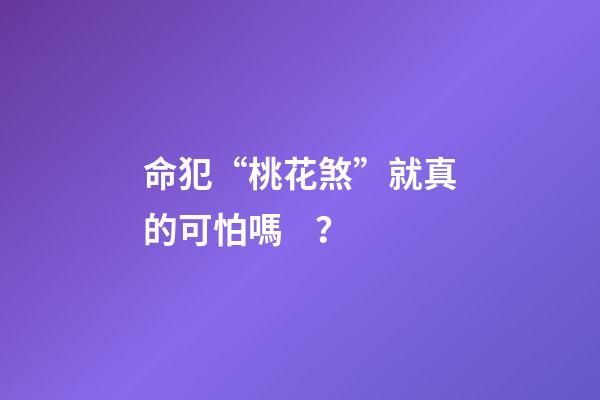 命犯“桃花煞”就真的可怕嗎？